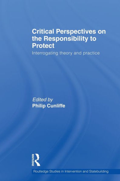 Critical Perspectives on the Responsibility to Protect: Interrogating Theory and Practice / Edition 1