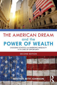 Title: The American Dream and the Power of Wealth: Choosing Schools and Inheriting Inequality in the Land of Opportunity / Edition 2, Author: Heather Johnson