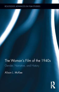 Title: The Woman's Film of the 1940s: Gender, Narrative, and History, Author: Alison L. McKee