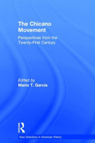 Title: The Chicano Movement: Perspectives from the Twenty-First Century / Edition 1, Author: Mario T. Garcia