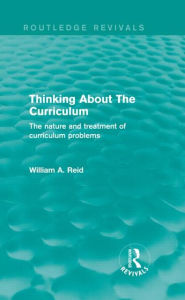Title: Thinking About The Curriculum (Routledge Revivals): The nature and treatment of curriculum problems, Author: William Reid
