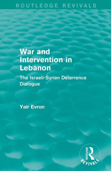 War and Intervention Lebanon (Routledge Revivals): The Israeli-Syrian Deterrence Dialogue