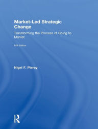 Title: Market-Led Strategic Change: Transforming the process of going to market / Edition 5, Author: Nigel F. Piercy