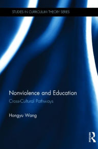 Title: Nonviolence and Education: Cross-Cultural Pathways / Edition 1, Author: Hongyu Wang