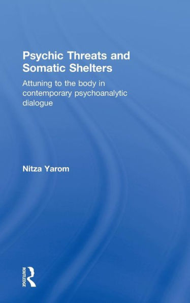 Psychic Threats and Somatic Shelters: Attuning to the body in contemporary psychoanalytic dialogue / Edition 1