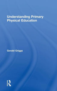 Title: Understanding Primary Physical Education / Edition 1, Author: Gerald Griggs