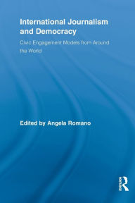 Title: International Journalism and Democracy: Civic Engagement Models from Around the World / Edition 1, Author: Angela Romano