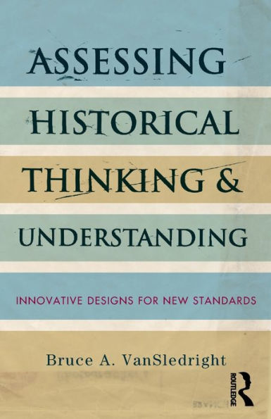 Assessing Historical Thinking and Understanding: Innovative Designs for New Standards / Edition 1