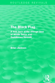 Title: The Black Flag (Routledge Revivals): A look back at the strange case of Nicola Sacco and Bartolomeo Vanzetti, Author: Brian Jackson