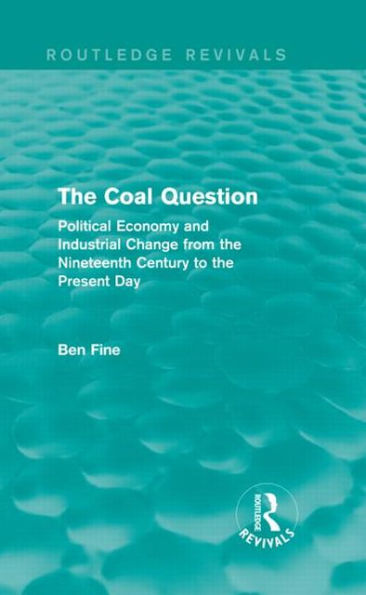 The Coal Question (Routledge Revivals): Political Economy and Industrial Change from the Nineteenth Century to the Present Day