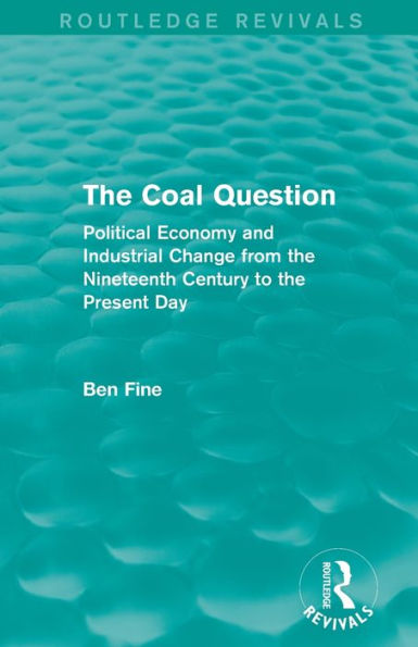 the Coal Question (Routledge Revivals): Political Economy and Industrial Change from Nineteenth Century to Present Day