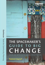 Title: The Spacemaker's Guide to Big Change: Design and Improvisation in Development Practice / Edition 1, Author: Nabeel Hamdi