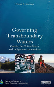 Title: Governing Transboundary Waters: Canada, the United States, and Indigenous Communities / Edition 1, Author: Emma S. Norman