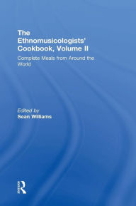 Title: The Ethnomusicologists' Cookbook, Volume II: Complete Meals from Around the World / Edition 1, Author: Sean Williams