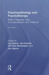 Title: Psychopathology and Psychotherapy: DSM-5 Diagnosis, Case Conceptualization, and Treatment / Edition 3, Author: Len Sperry