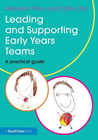 Title: Leading and Supporting Early Years Teams: A practical guide / Edition 1, Author: Deborah Price