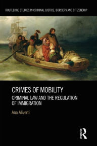 Title: Crimes of Mobility: Criminal Law and the Regulation of Immigration, Author: Ana Aliverti