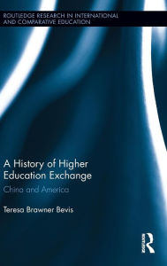 Title: A History of Higher Education Exchange: China and America, Author: Teresa Brawner Bevis