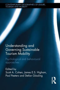 Title: Understanding and Governing Sustainable Tourism Mobility: Psychological and Behavioural Approaches, Author: Scott A. Cohen