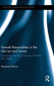 Title: Female Personalities in the Qur'an and Sunna: Examining the Major Sources of Imami Shi'i Islam, Author: Rawand Osman