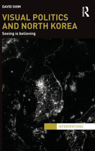Title: Visual Politics and North Korea: Seeing is Believing, Author: David Shim