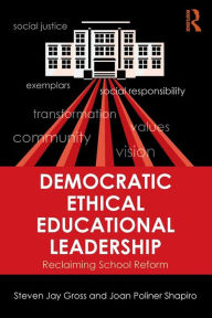 Title: Democratic Ethical Educational Leadership: Reclaiming School Reform / Edition 1, Author: Steven Jay Gross