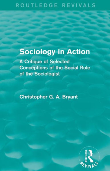 Sociology in Action (Routledge Revivals): A Critique of Selected Conceptions of the Social Role of the Sociologist