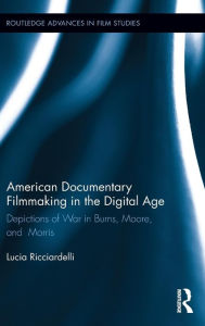 Title: American Documentary Filmmaking in the Digital Age: Depictions of War in Burns, Moore, and Morris / Edition 1, Author: Lucia Ricciardelli