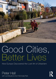 Title: Good Cities, Better Lives: How Europe Discovered the Lost Art of Urbanism / Edition 1, Author: Peter Hall