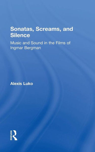 Sonatas, Screams, and Silence: Music and Sound in the Films of Ingmar Bergman / Edition 1