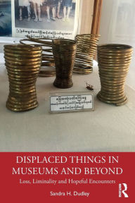 Title: Displaced Things in Museums and Beyond: Loss, Liminality and Hopeful Encounters, Author: Sandra H. Dudley