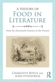 Title: A History of Food in Literature: From the Fourteenth Century to the Present / Edition 1, Author: Charlotte Boyce