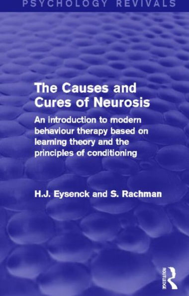 The Causes and Cures of Neurosis: An Introduction to Modern Behaviour Therapy based on Learning Theory and the Principles of Conditioning