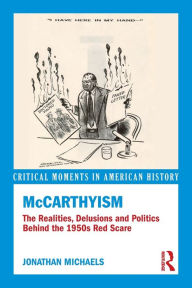 Title: McCarthyism: The Realities, Delusions and Politics Behind the 1950s Red Scare, Author: Jonathan Michaels