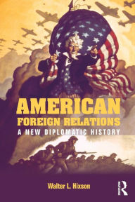 Title: American Foreign Relations: A New Diplomatic History / Edition 1, Author: Walter L. Hixson