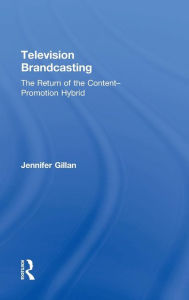 Title: Television Brandcasting: The Return of the Content-Promotion Hybrid / Edition 1, Author: Jennifer Gillan