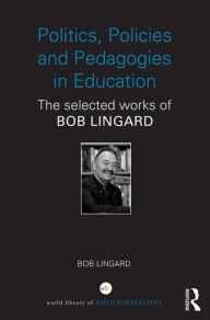 Title: Politics, Policies and Pedagogies in Education: The selected works of Bob Lingard, Author: Bob Lingard