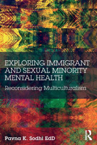 Title: Exploring Immigrant and Sexual Minority Mental Health: Reconsidering Multiculturalism / Edition 1, Author: Pavna K. Sodhi