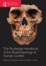 Title: The Routledge Handbook of the Bioarchaeology of Human Conflict / Edition 1, Author: Christopher Knüsel