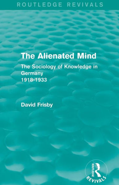 The Alienated Mind (Routledge Revivals): Sociology of Knowledge Germany 1918-1933