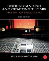 Title: Understanding and Crafting the Mix: The Art of Recording / Edition 3, Author: William Moylan