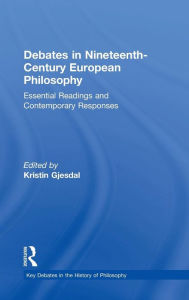 Title: Debates in Nineteenth-Century European Philosophy: Essential Readings and Contemporary Responses / Edition 1, Author: Kristin Gjesdal