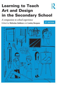 Title: Learning to Teach Art and Design in the Secondary School: A companion to school experience / Edition 3, Author: Nicholas Addison