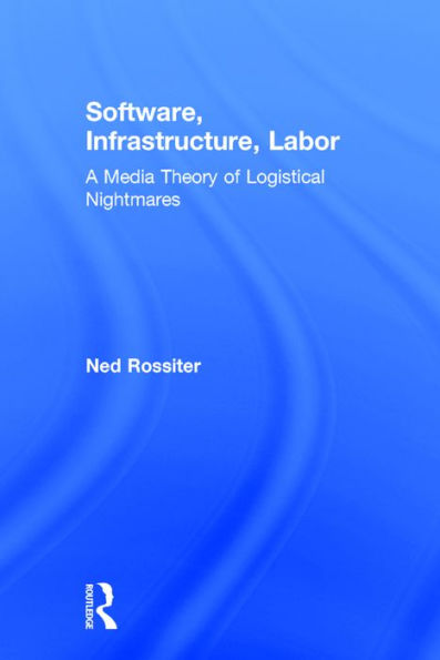 Software, Infrastructure, Labor: A Media Theory of Logistical Nightmares / Edition 1