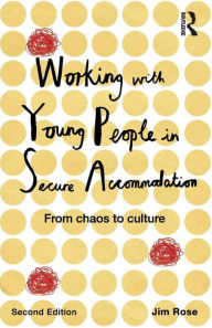 Title: Working with Young People in Secure Accommodation: From chaos to culture / Edition 2, Author: Jim Rose