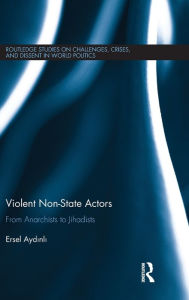 Title: Violent Non-State Actors: From Anarchists to Jihadists / Edition 1, Author: Ersel Aydinli