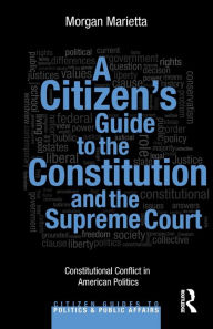 Title: A Citizen's Guide to the Constitution and the Supreme Court: Constitutional Conflict in American Politics / Edition 1, Author: Morgan Marietta