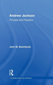 Title: Andrew Jackson: Principle and Prejudice / Edition 1, Author: John M. Belohlavek