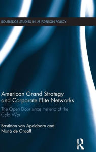 Title: American Grand Strategy and Corporate Elite Networks: The Open Door since the End of the Cold War / Edition 1, Author: Bastiaan Van Apeldoorn