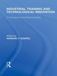 Title: Industrial Training and Technological Innovation: A Comparative and Historical Study, Author: Howard Gospel